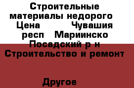Строительные материалы недорого › Цена ­ 200 - Чувашия респ., Мариинско-Посадский р-н Строительство и ремонт » Другое   